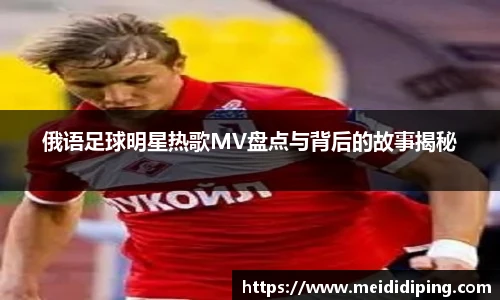 俄语足球明星热歌MV盘点与背后的故事揭秘
