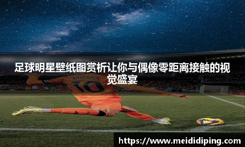 足球明星壁纸图赏析让你与偶像零距离接触的视觉盛宴
